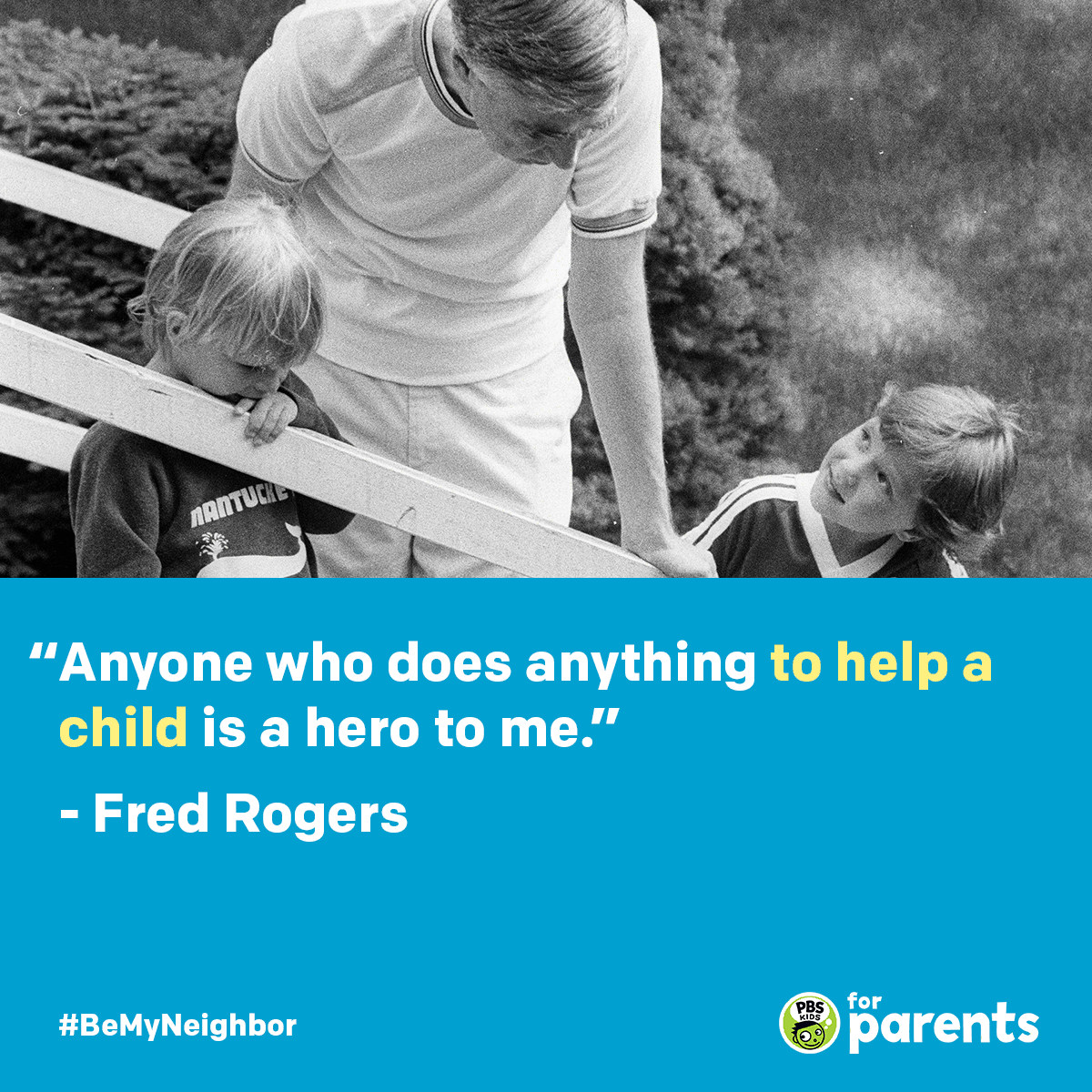 "Anyone who does anything to help a child is a hero to me." - Fred Rogers