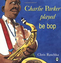 “Charlie Parker Played Be Bop,” by Chris Raschka