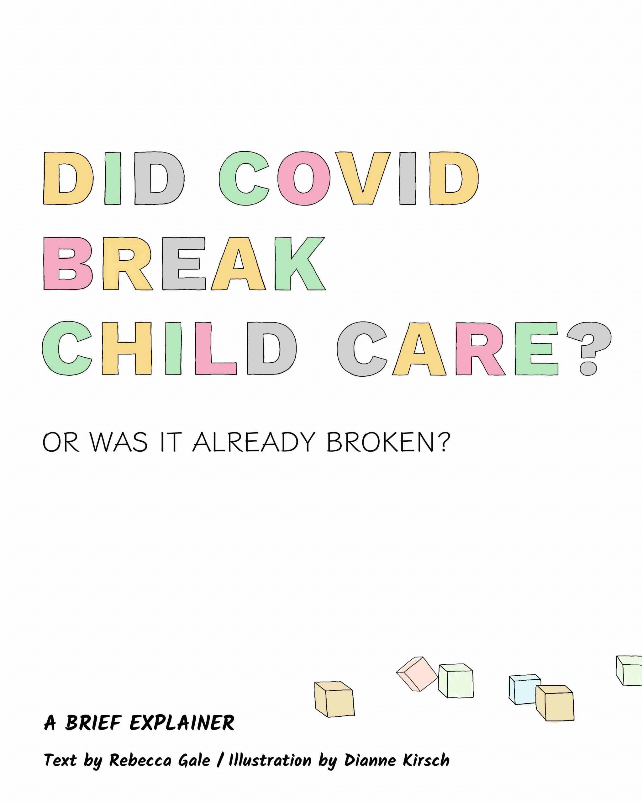 DID COVID BREAK CHILD CARE OR WAS IT ALREADY BROKEN? A BRIEF EXPLAINER Text by Rebecca Gale/ Illustration by Dianne Kirsch
