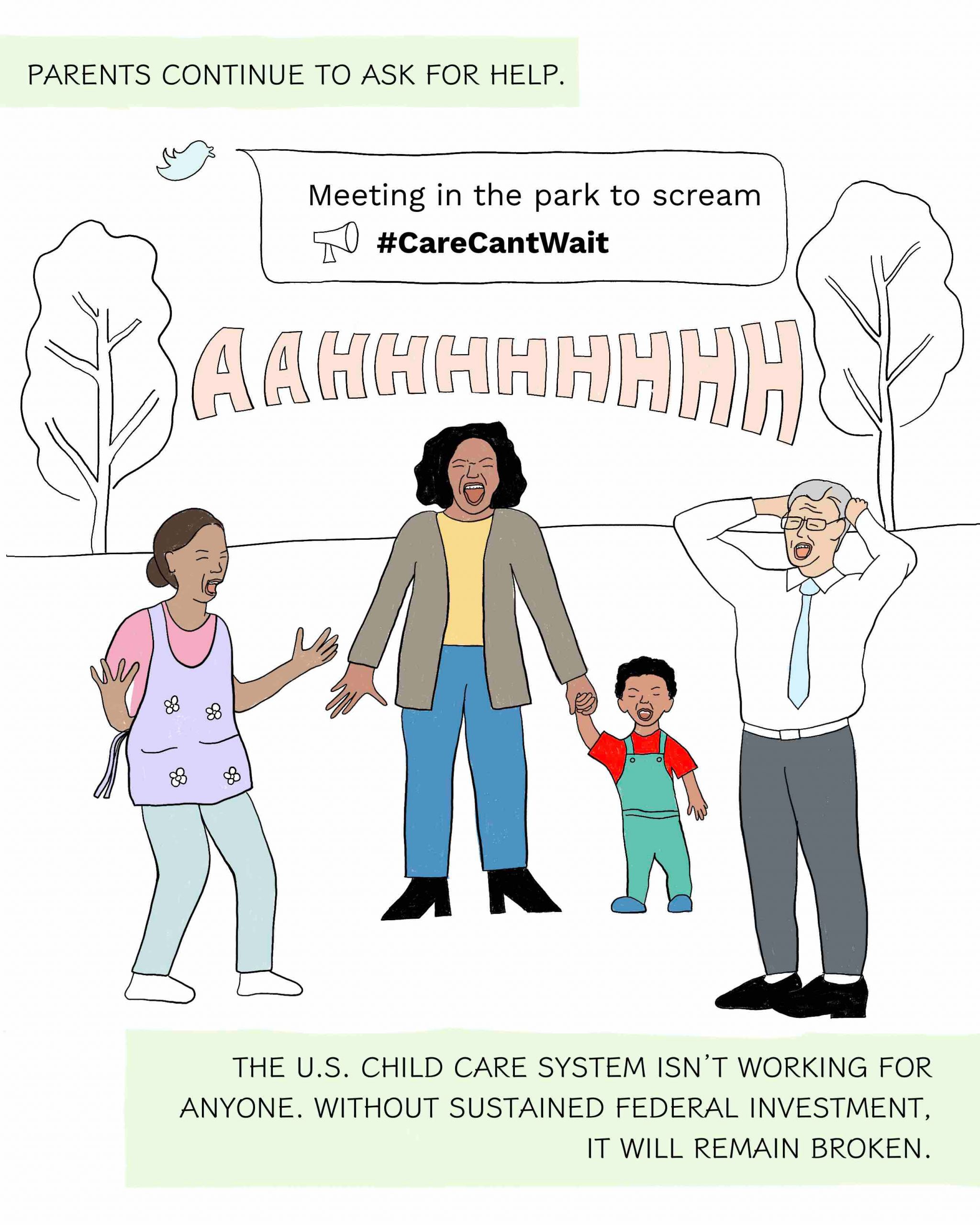 PARENTS CONTINUE TO ASK FOR HELP THE U.S. CHILD CARE SYSTEM ISN’T WORKING FOR ANYONE. WITHOUT SUSTAINED FEDERAL INVESTMENT, IT WILL REMAIN BROKEN. A drawing of parents screaming at a meeting in a park. 