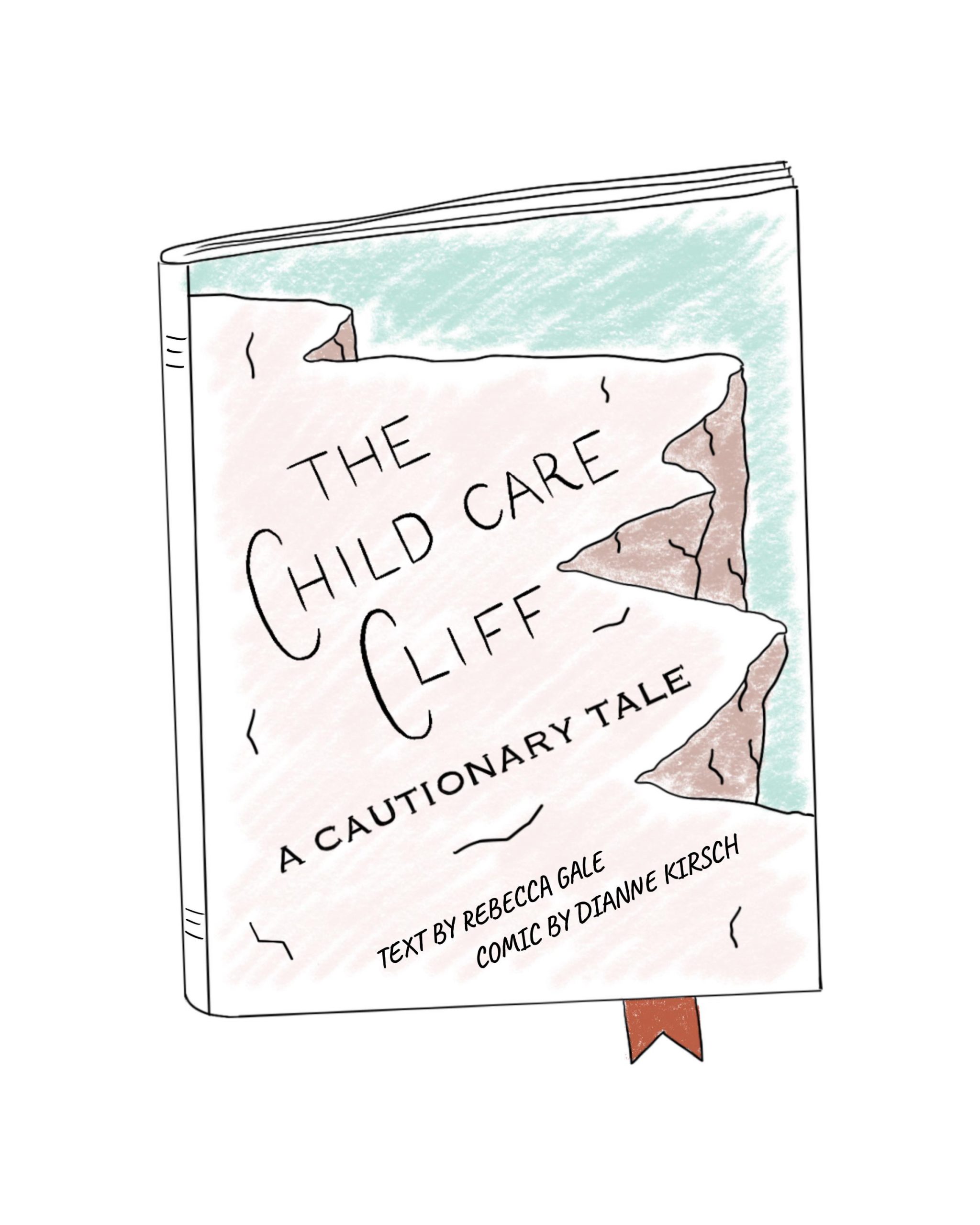 The Child Care Cliff, A Cautionary Tale. 
A graphic story on the child care cliff and end of ARPA funding for child care. Text by Rebecca Gale and Comic by Dianne Kirsch
